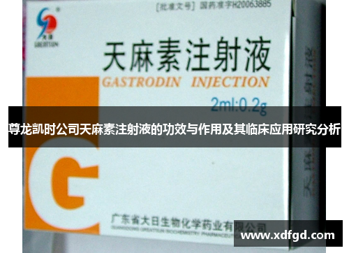 尊龙凯时公司天麻素注射液的功效与作用及其临床应用研究分析