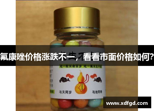 氟康唑价格涨跌不一，看看市面价格如何？