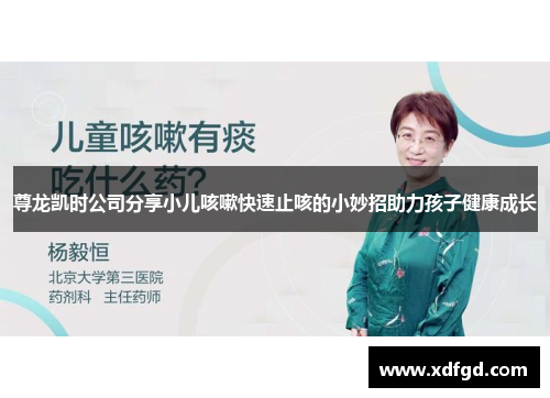 尊龙凯时公司分享小儿咳嗽快速止咳的小妙招助力孩子健康成长