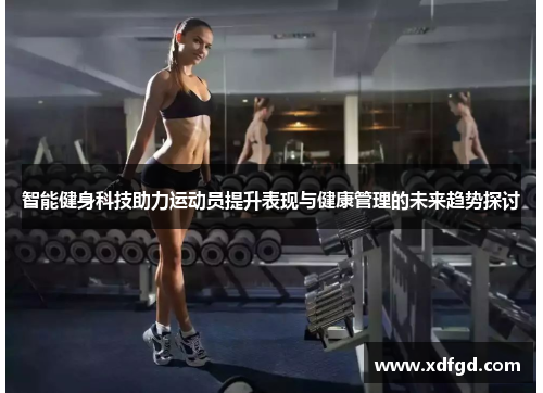 智能健身科技助力运动员提升表现与健康管理的未来趋势探讨