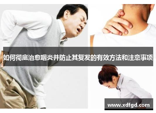 如何彻底治愈咽炎并防止其复发的有效方法和注意事项