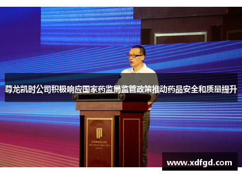尊龙凯时公司积极响应国家药监局监管政策推动药品安全和质量提升