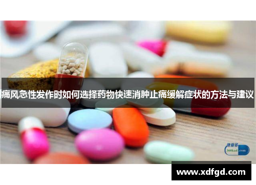 痛风急性发作时如何选择药物快速消肿止痛缓解症状的方法与建议