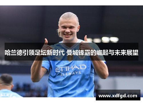 哈兰德引领足坛新时代 曼城锋霸的崛起与未来展望
