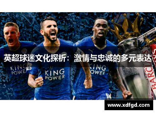 英超球迷文化探析：激情与忠诚的多元表达