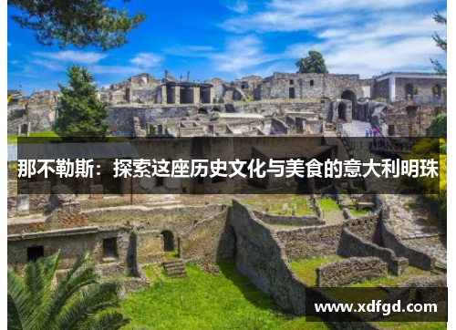 那不勒斯：探索这座历史文化与美食的意大利明珠